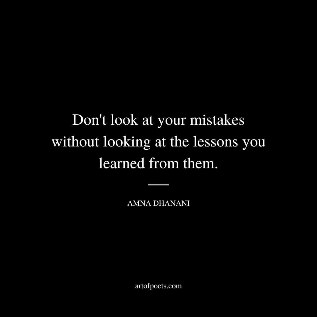 Don't look at your mistakes without looking at the lessons you learned from them. - Amna Dhanani