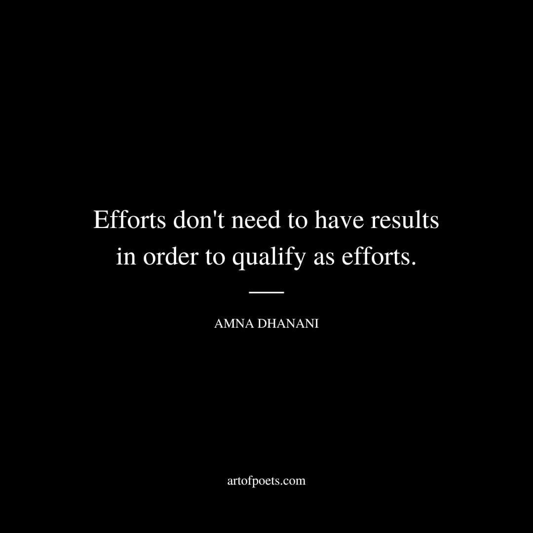 Efforts don't need to have results in order to qualify as efforts. - Amna Dhanani