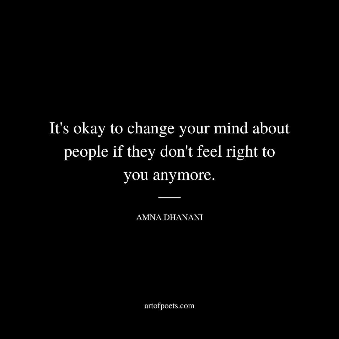 It's okay to change your mind about people If they don't feel right to you anymore. - Amna Dhanani