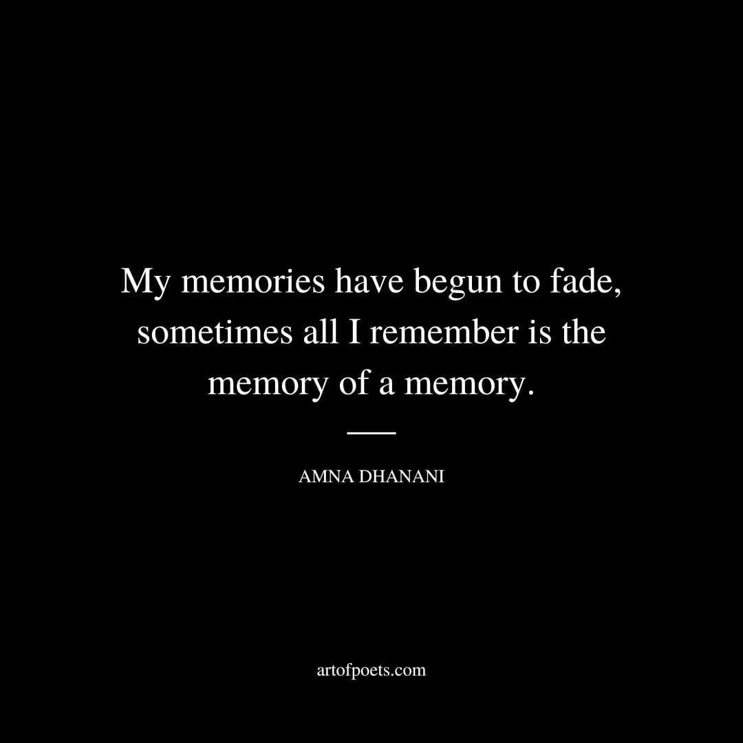 My memories have begun to fade, sometimes all I remember is the memory of a memory. - Amna Dhanani