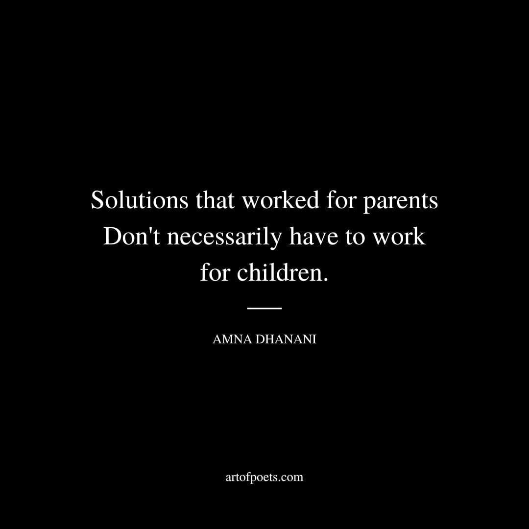 Solutions that worked for parents Don't necessarily have to work for children. - Amna Dhanani