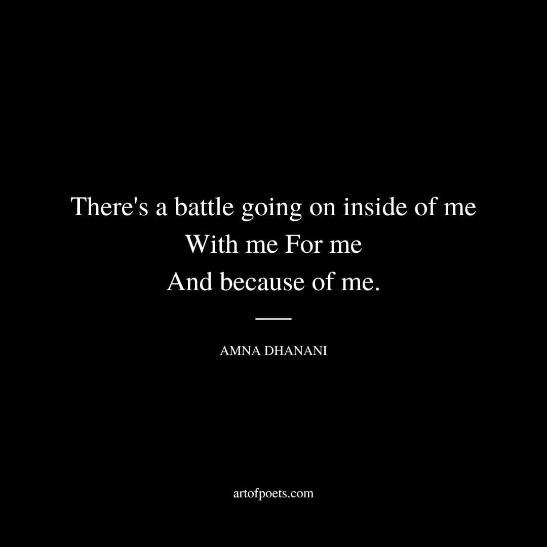 There's a battle going on inside of me With me For me And because of me. - Amna Dhanani