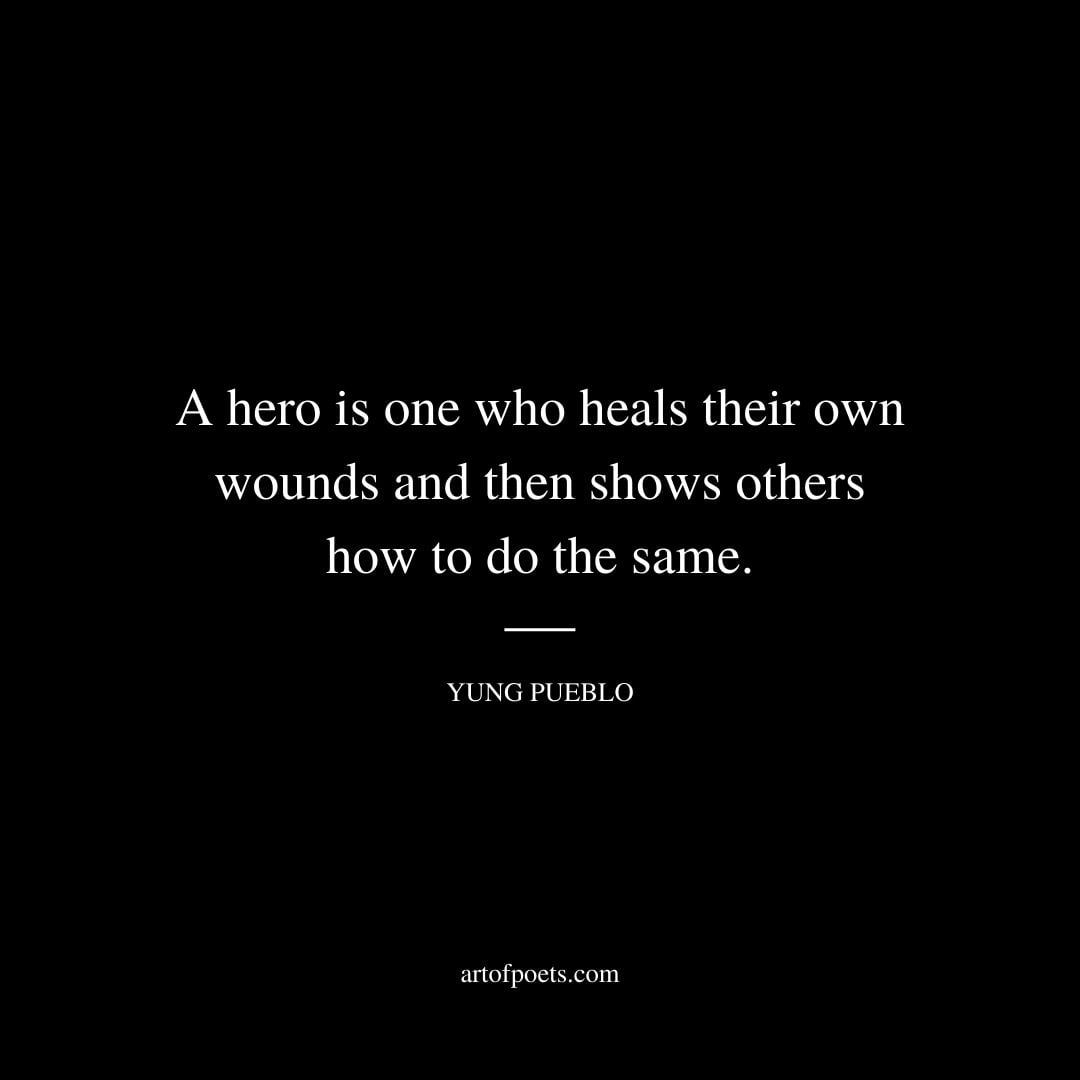 A hero is one who heals their own wounds and then shows others how to do the same