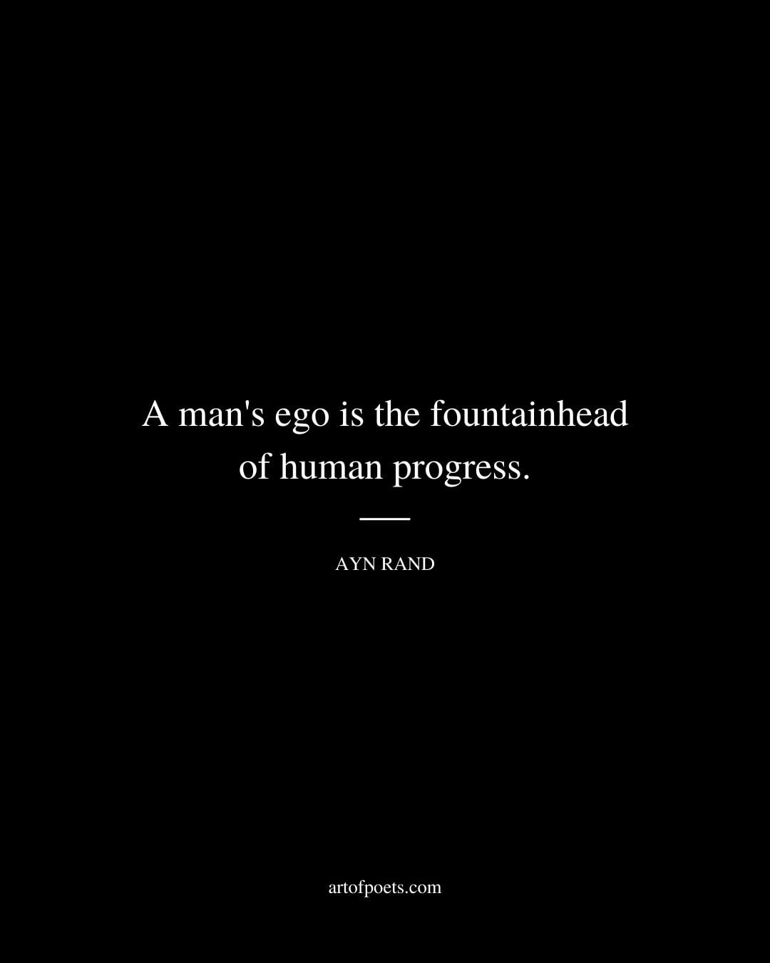 A mans ego is the fountainhead of human progress