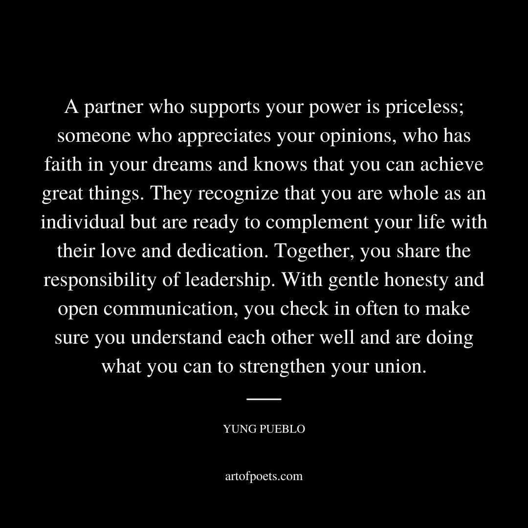A partner who supports your power is priceless someone who appreciates your opinions who has faith in your dreams and knows that you can achieve great things