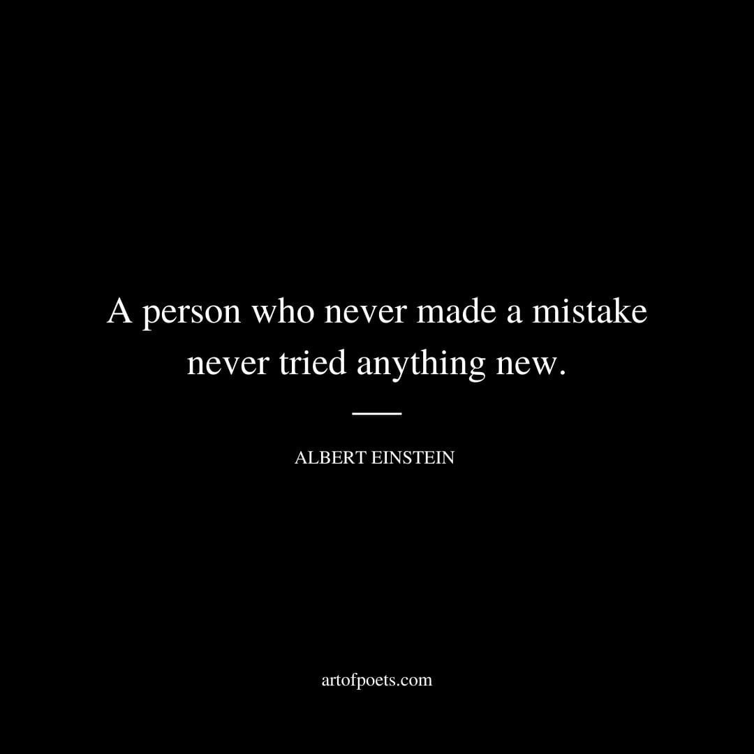 A person who never made a mistake never tried anything new. – Albert Einstein