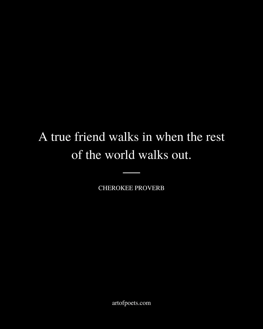 A true friend walks in when the rest of the world walks out