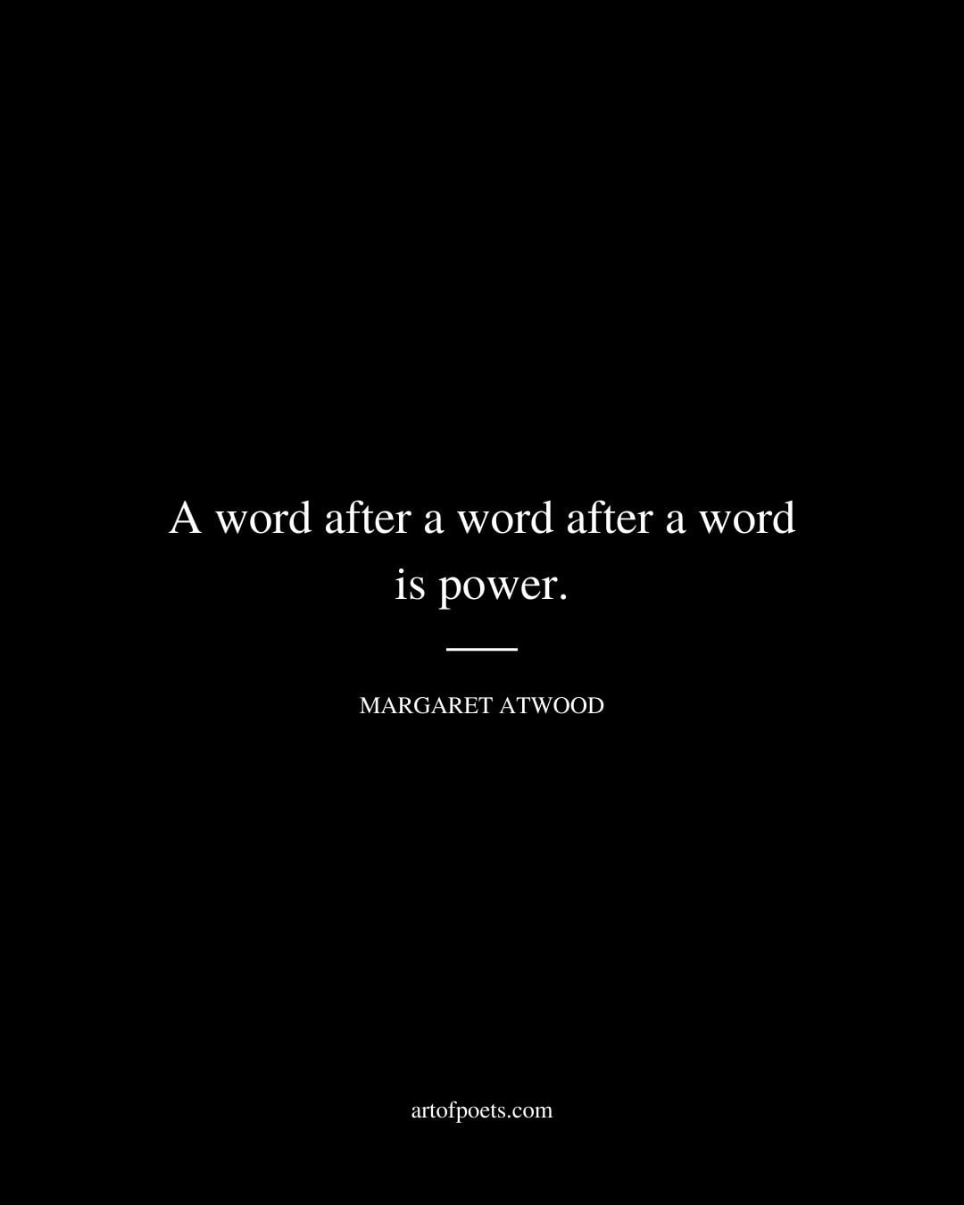A word after a word after a word is power. Margaret Atwood