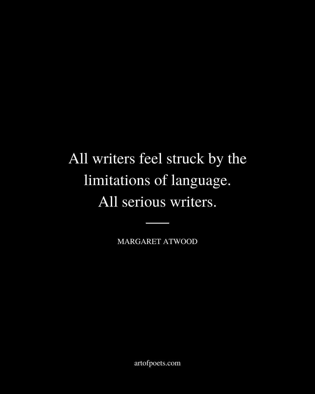 All writers feel struck by the limitations of language. All serious writers 1