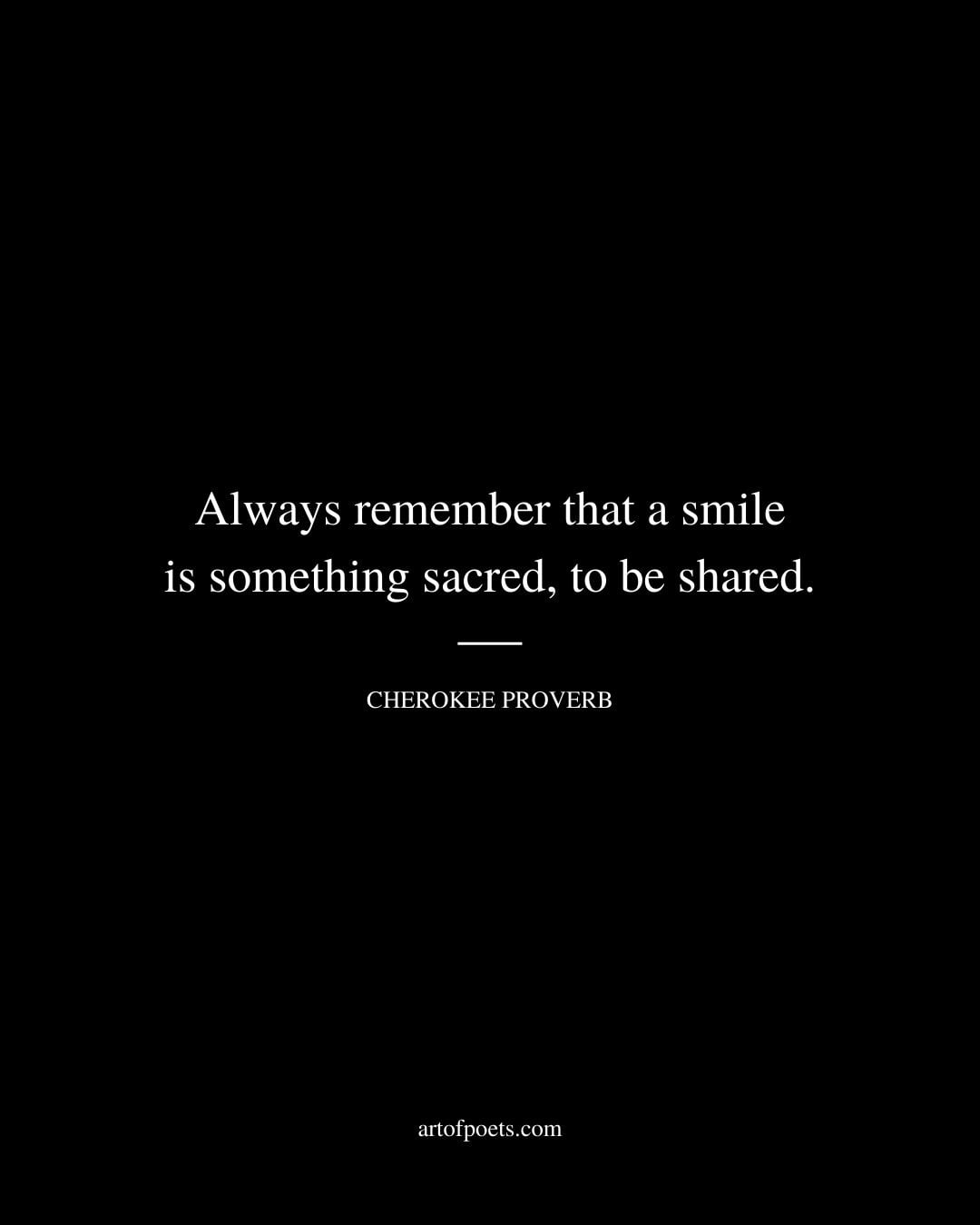 Always remember that a smile is something sacred to be shared