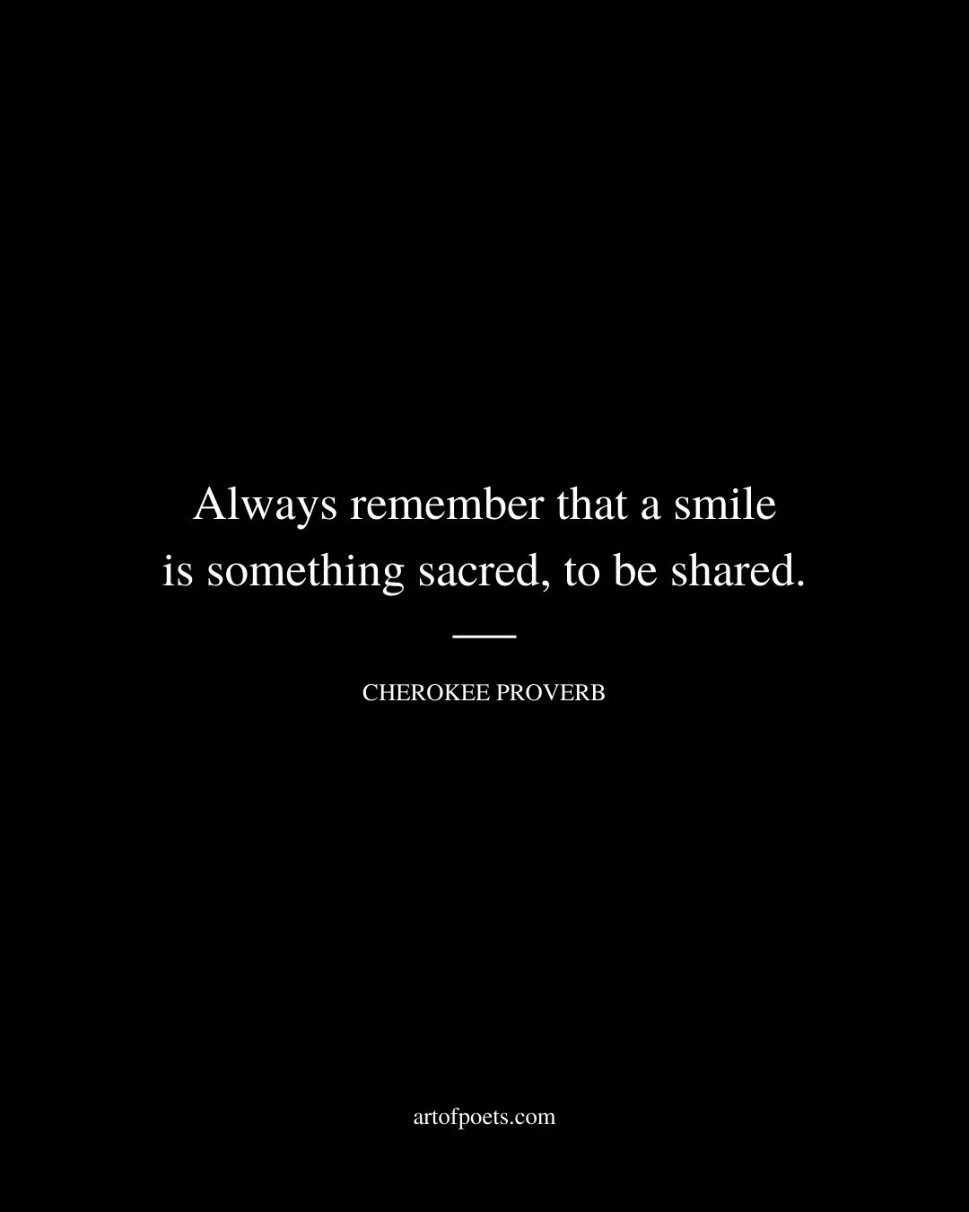 Always remember that a smile is something sacred to be shared