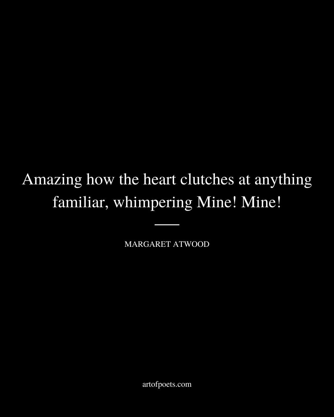 Amazing how the heart clutches at anything familiar whimpering Mine Mine