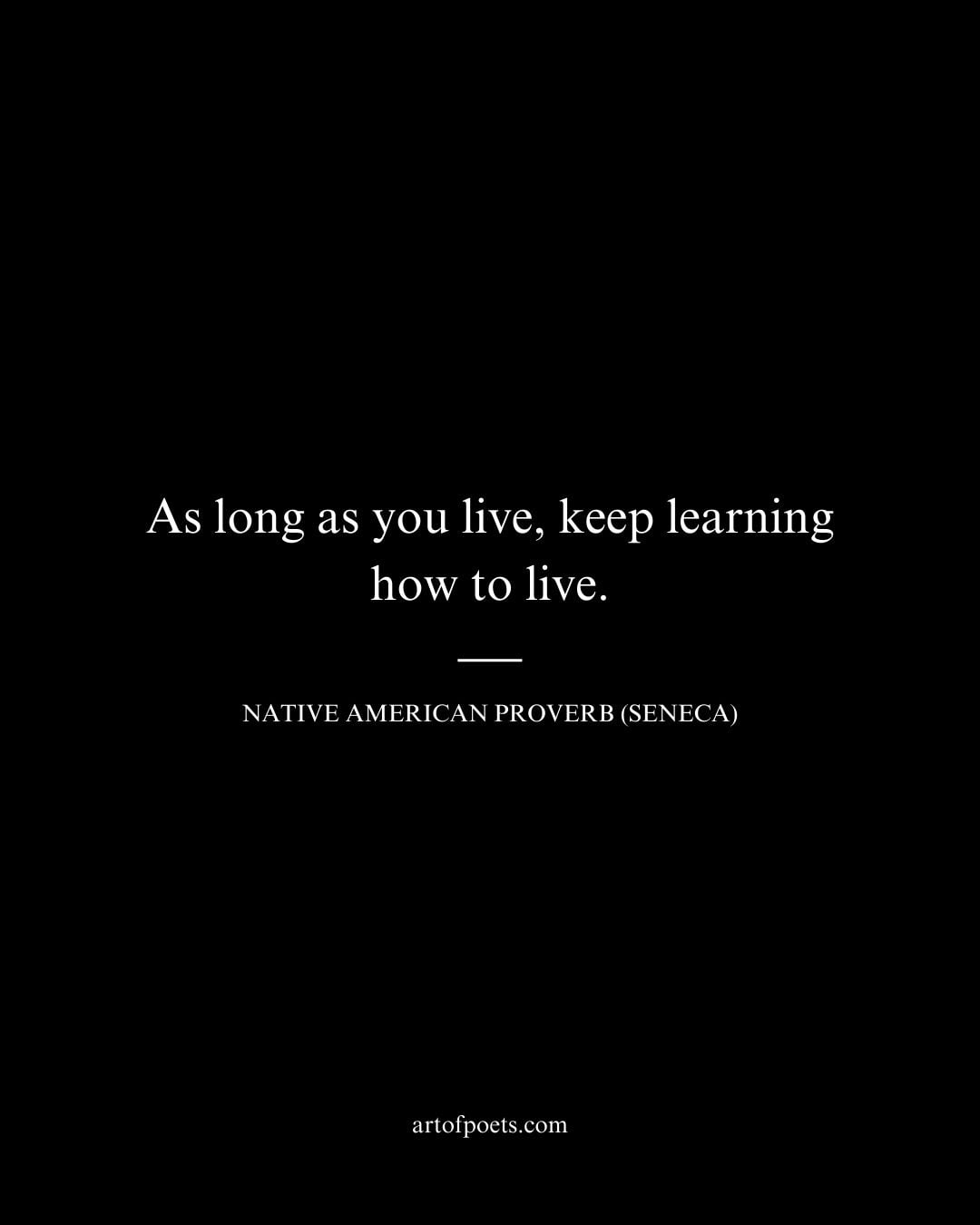 As long as you live keep learning how to live 1