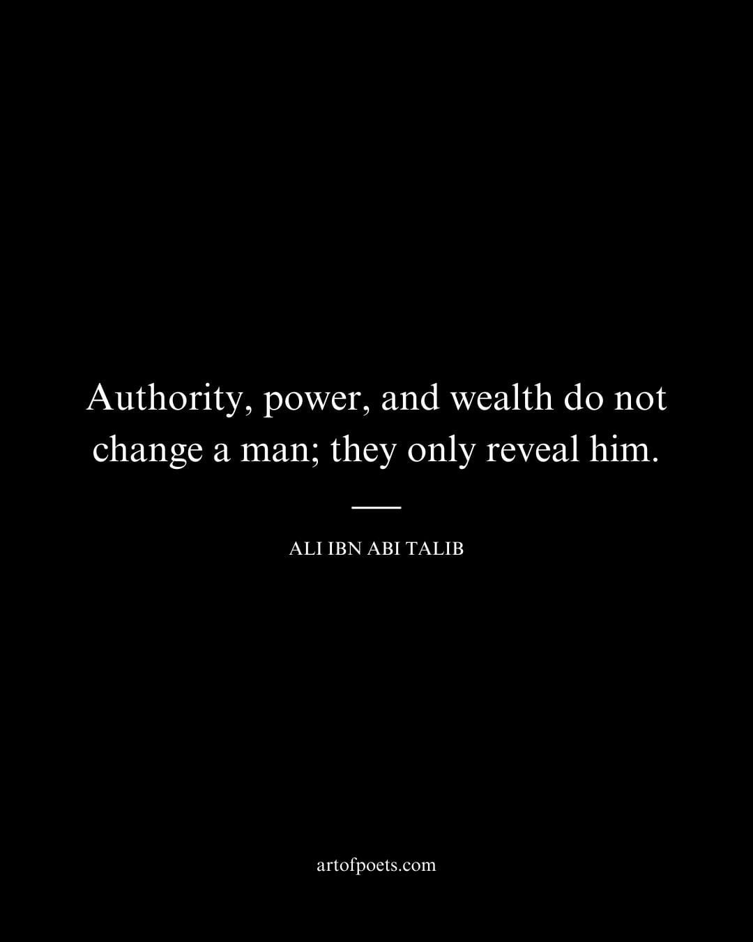 Authority power and wealth do not change a man they only reveal him