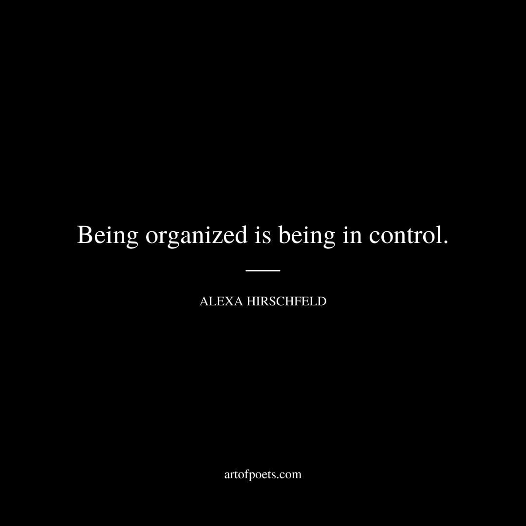 Being organized is being in control. Alexa Hirschfeld