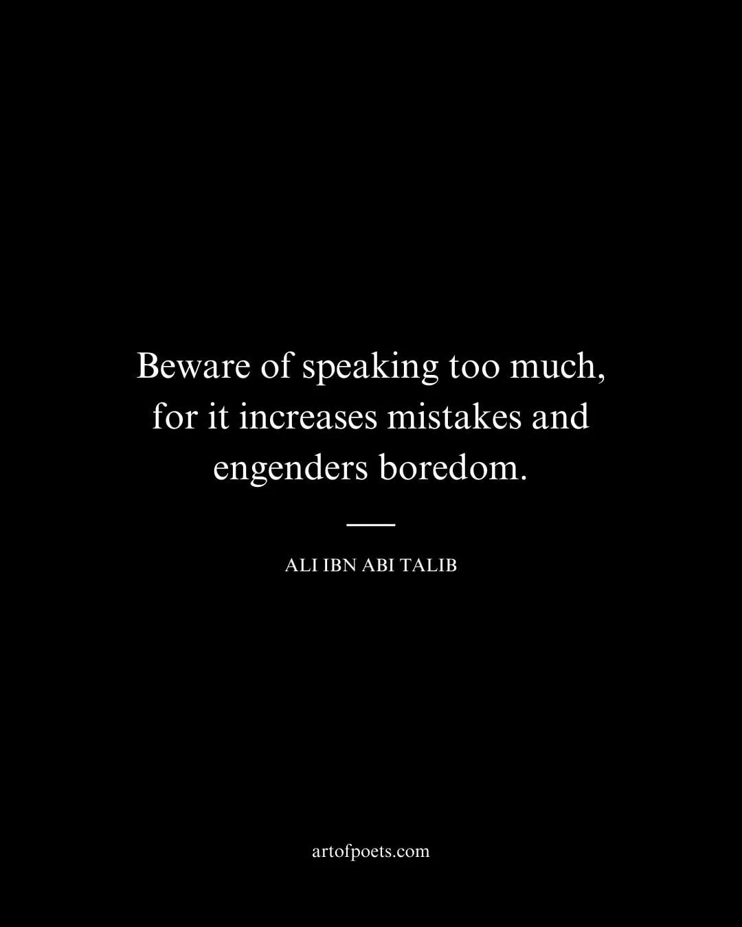 Beware of speaking too much for it increases mistakes and engenders boredom