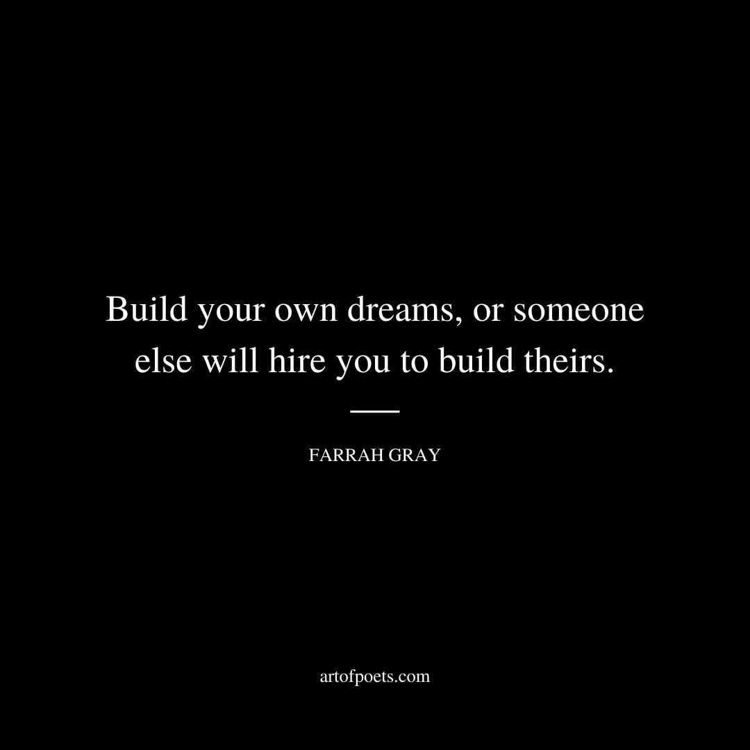 Build your own dreams, or someone else will hire you to build theirs. -  Farrah Gray 