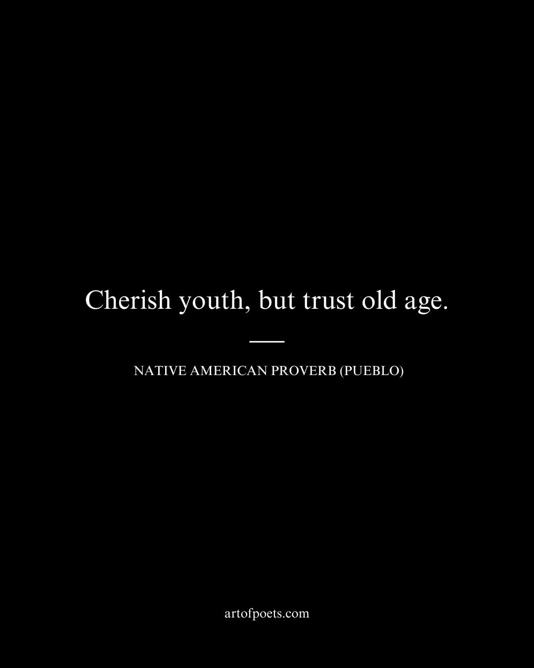 Cherish youth but trust old age