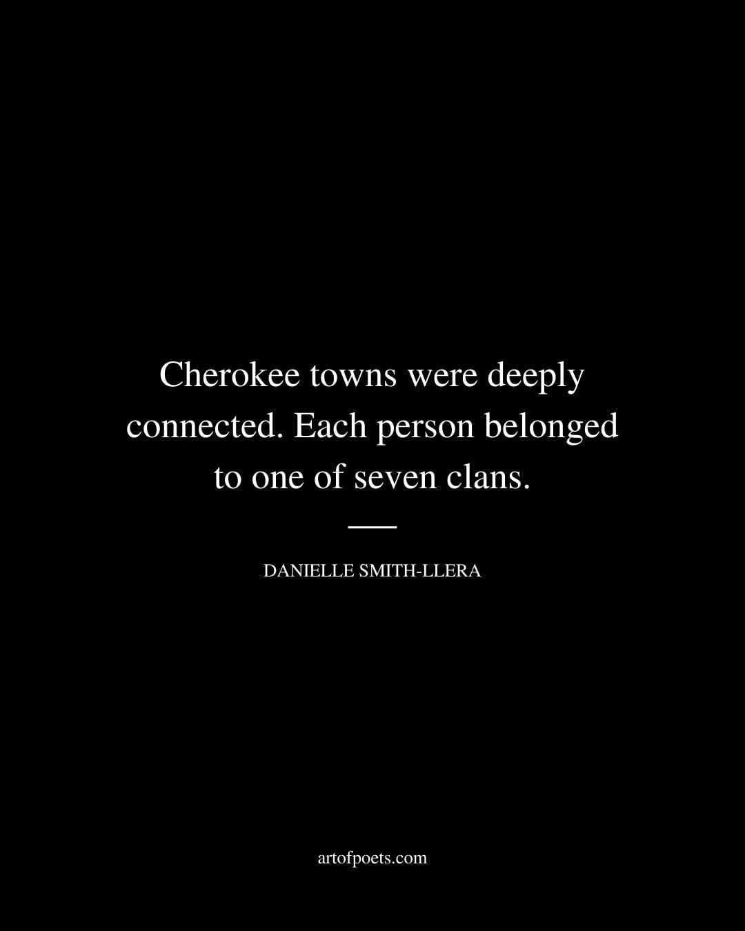 Cherokee towns were deeply connected. Each person belonged to one of seven clans. Danielle Smith Llera