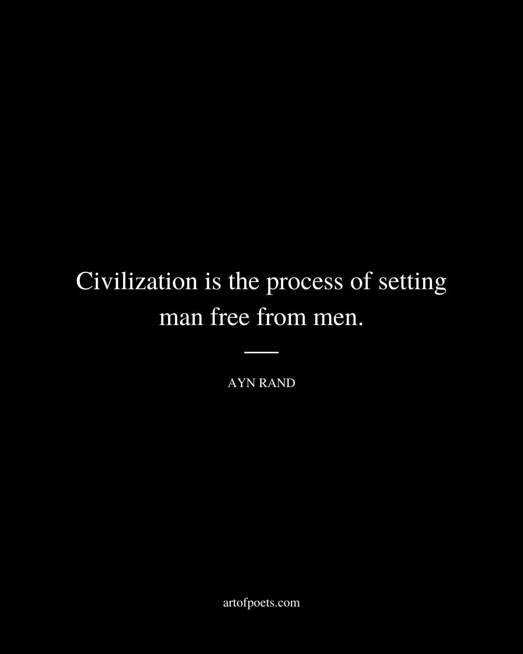 Civilization is the process of setting man free from men