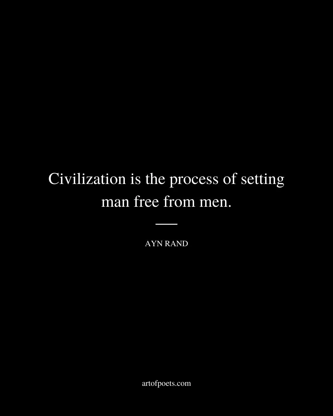 Civilization is the process of setting man free from men