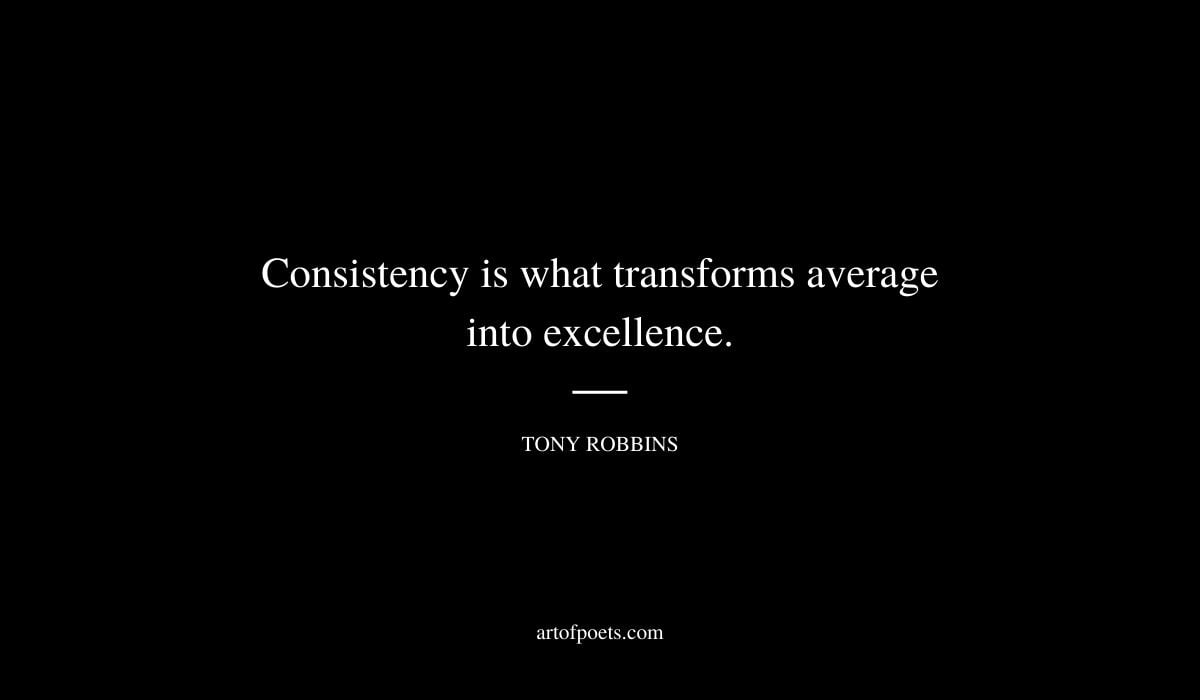 Consistency is what transforms average into excellence. tony robbins