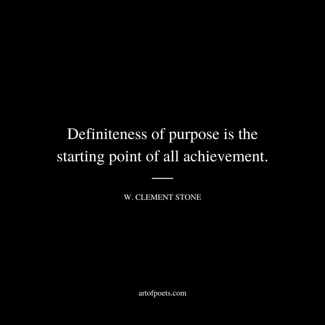 Definiteness of purpose is the starting point of all achievement. – W. Clement Stone