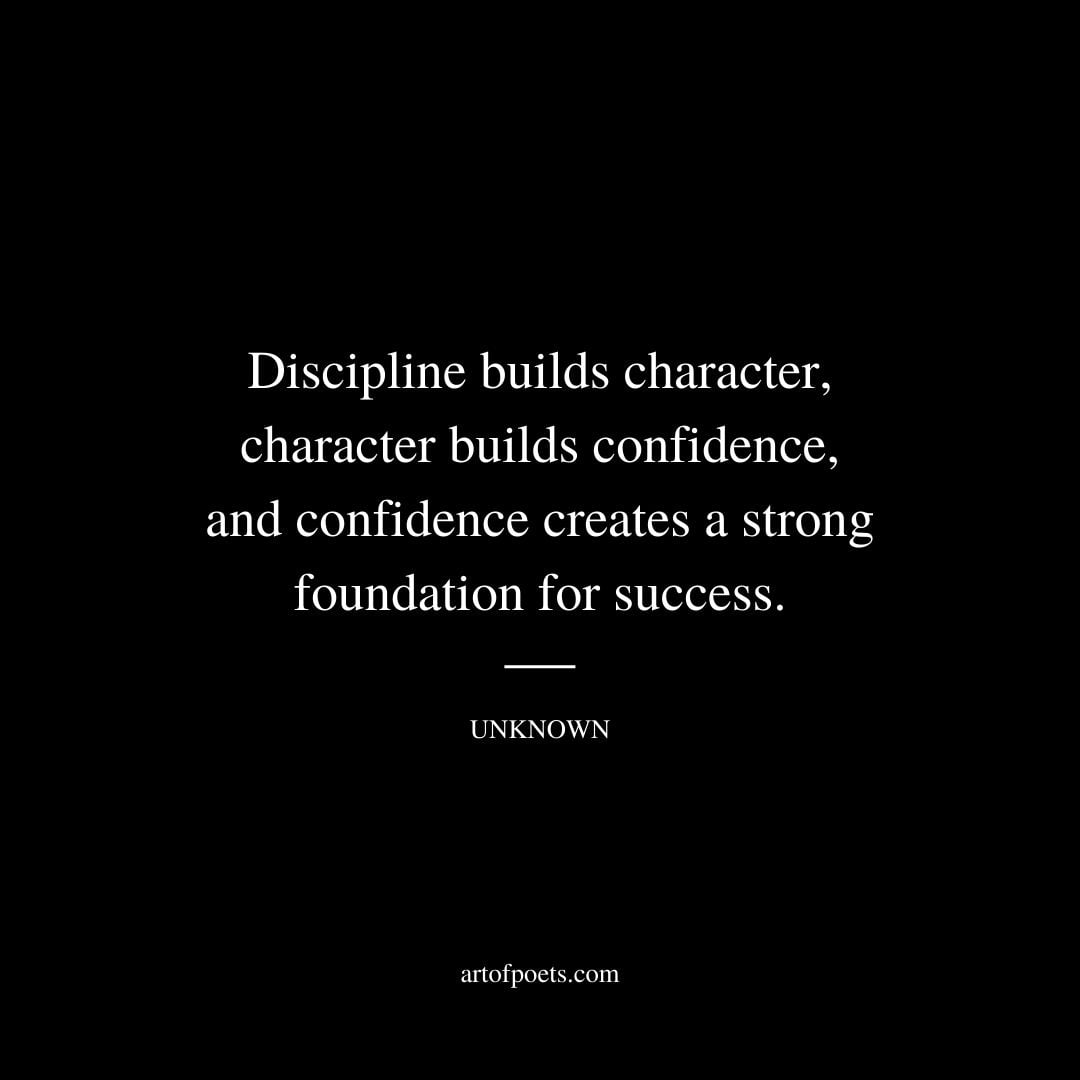 Discipline builds character character builds confidence and confidence creates a strong foundation for success. Unknown