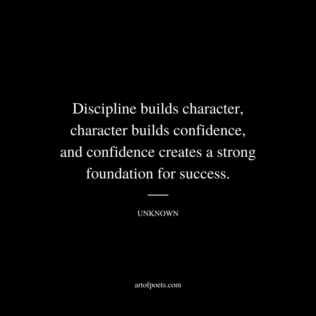 Discipline builds character character builds confidence and confidence creates a strong foundation for success. Unknown
