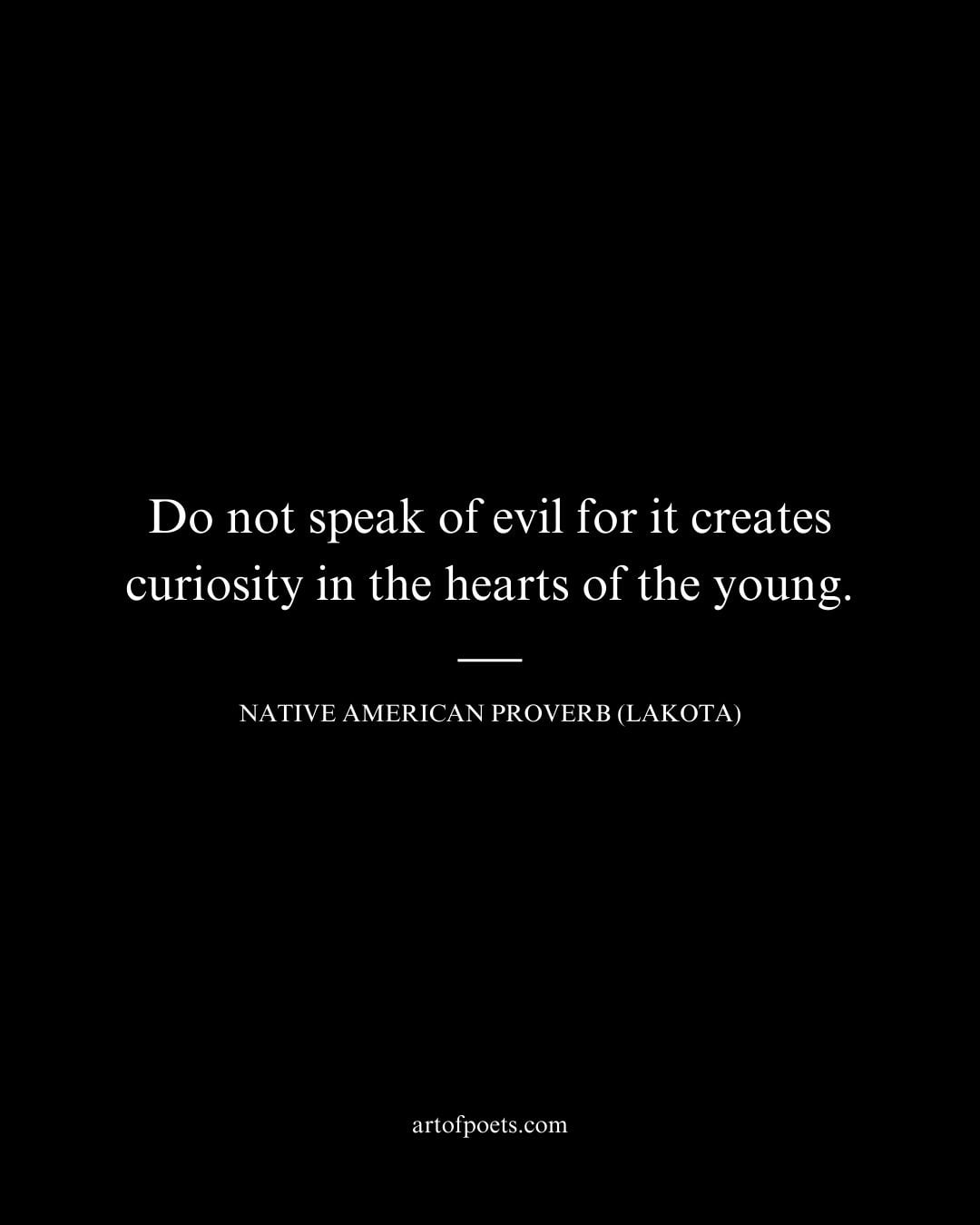Do not speak of evil for it creates curiosity in the hearts of the young