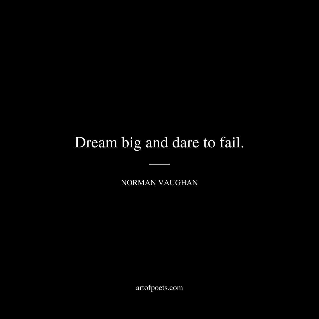 Dream big and dare to fail. – Norman Vaughan