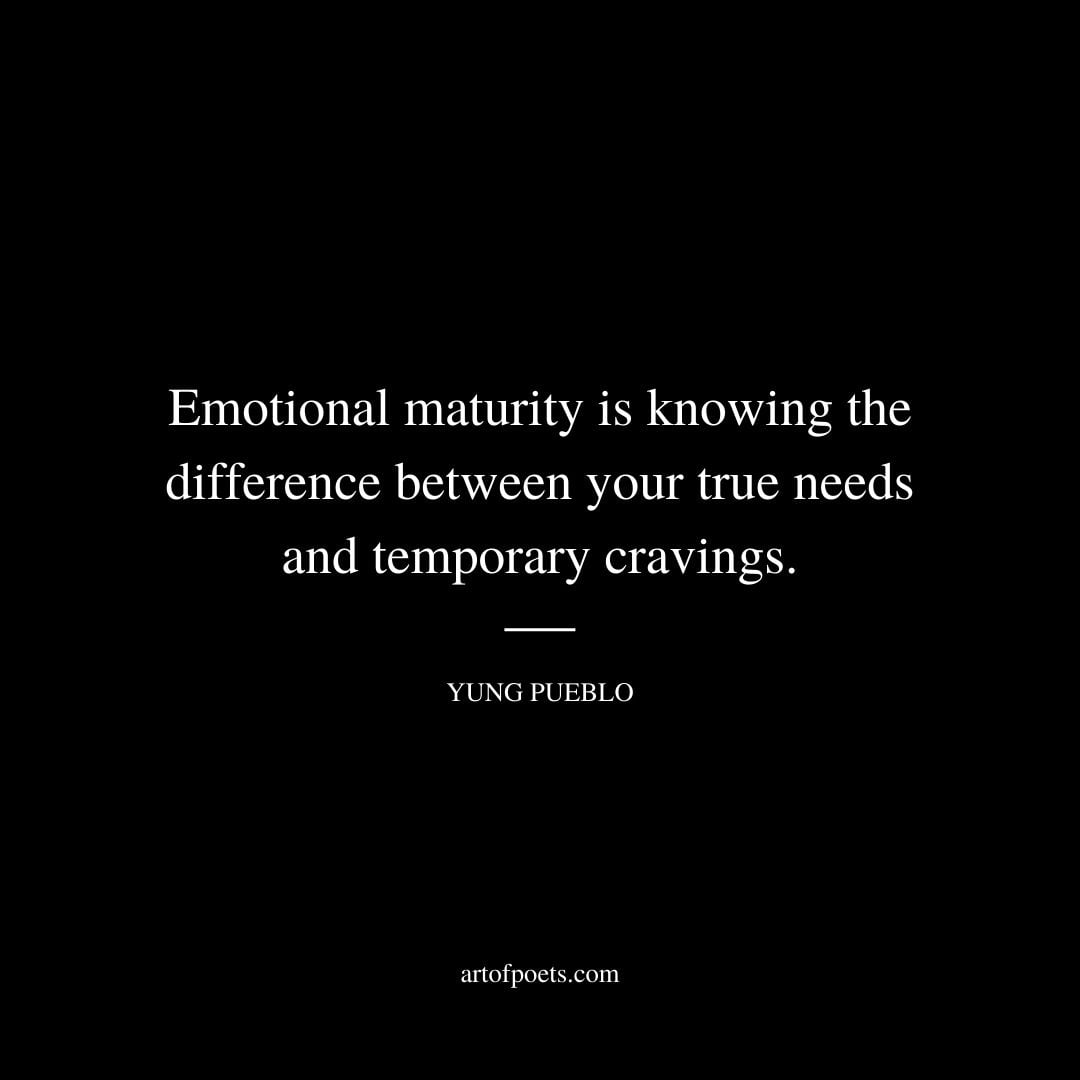 Emotional maturity is knowing the difference between your true needs and temporary cravings. Yung Pueblo 1