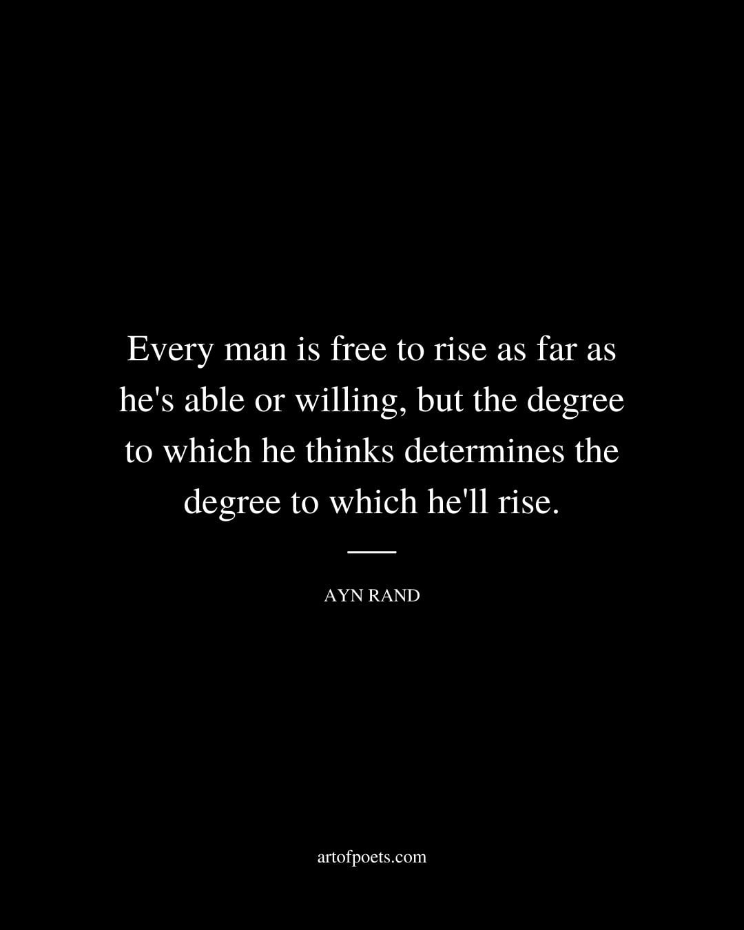 Every man is free to rise as far as hes able or willing but the degree to which he thinks determines the degree to which hell rise