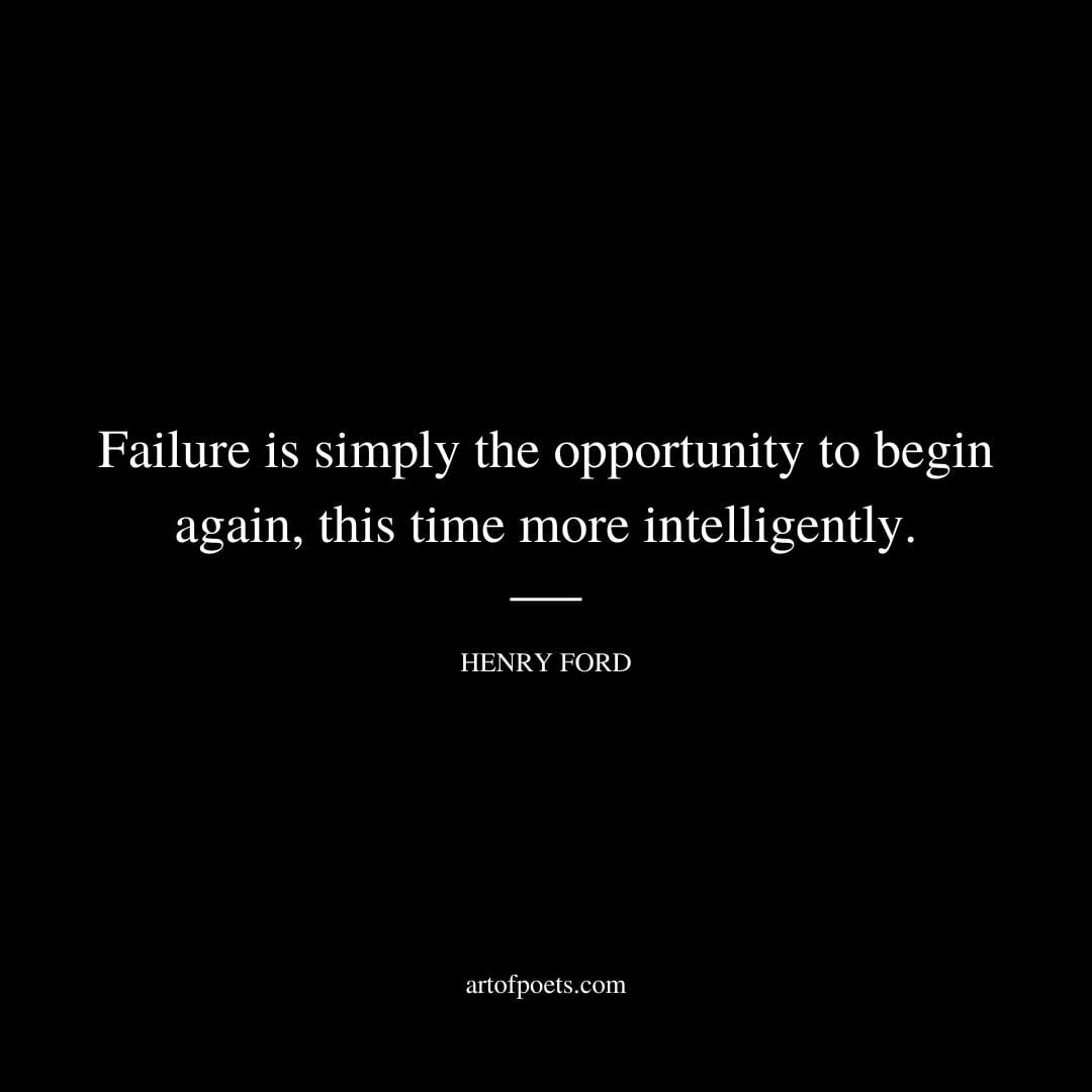Failure is simply the opportunity to begin again this time more intelligently. Henry Ford