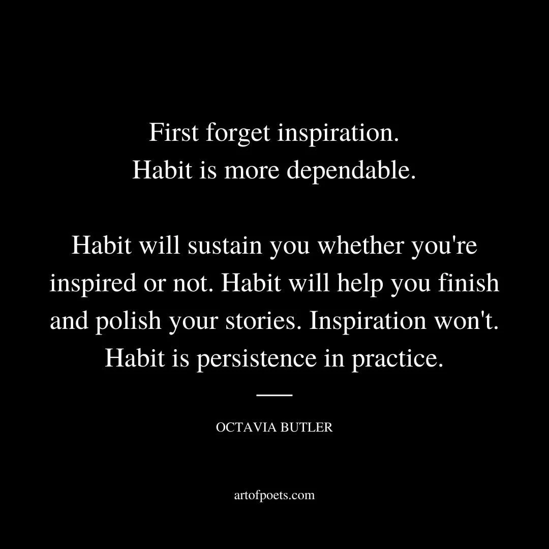First forget inspiration. Habit is more dependable