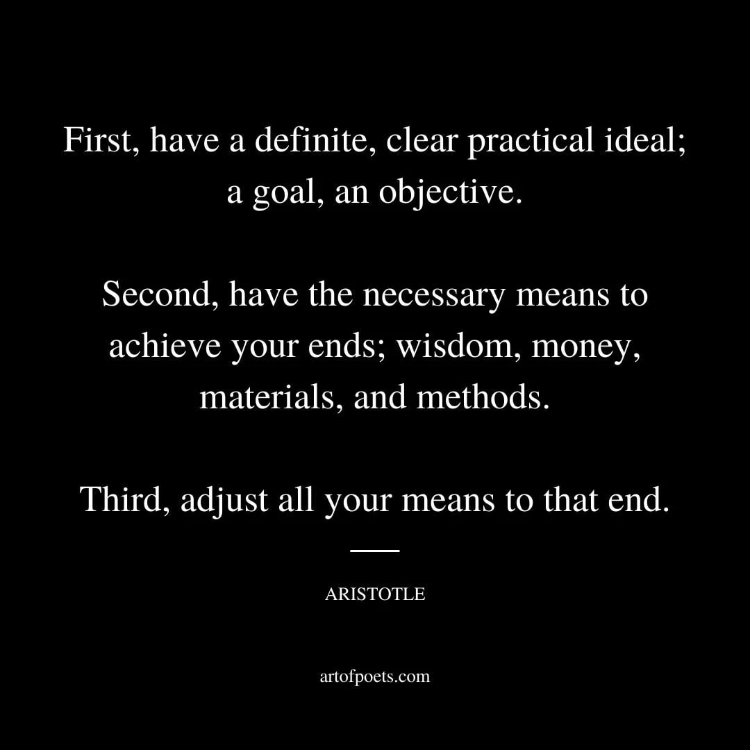 First have a definite clear practical ideal a goal an objective. Second have the necessary means to achieve your ends