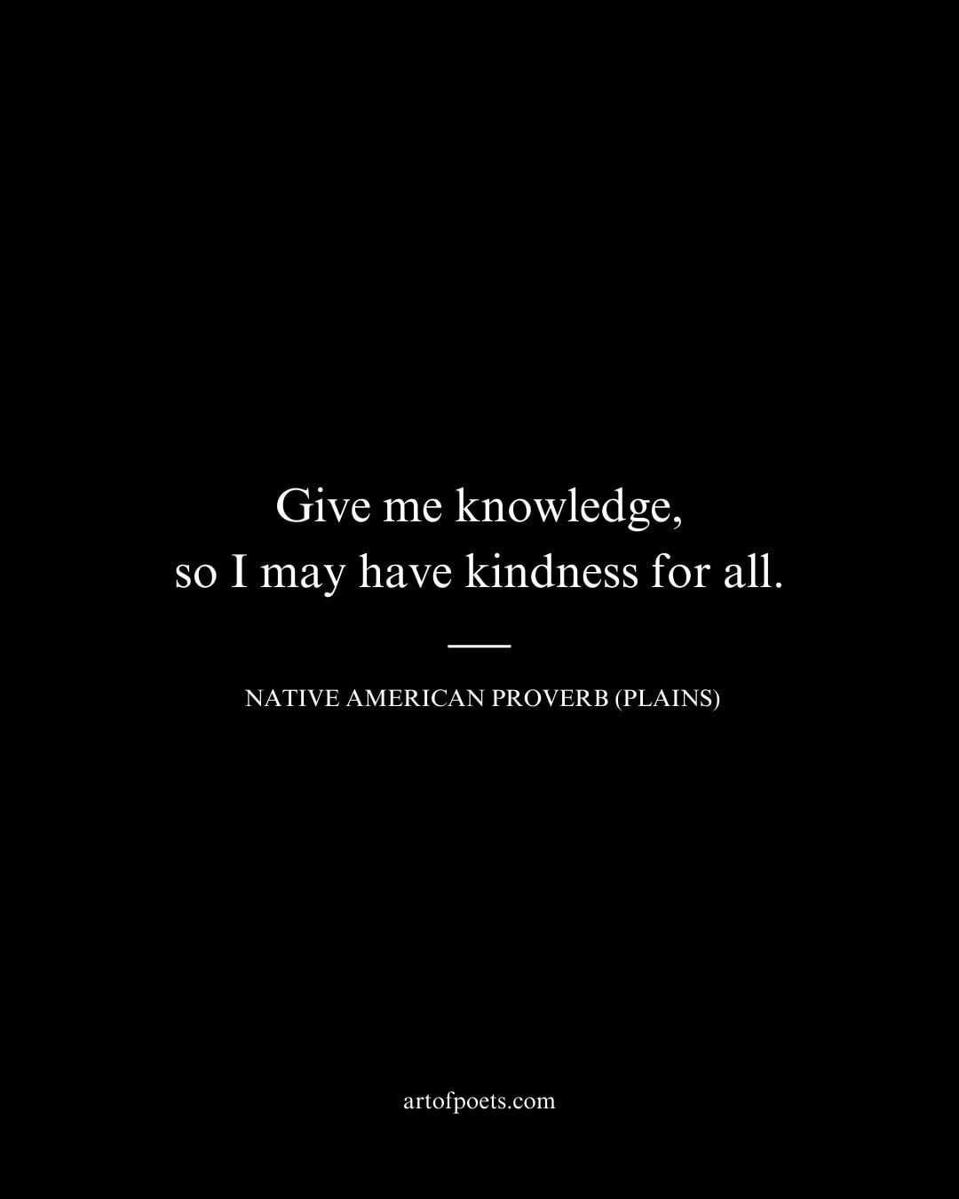 Give me knowledge so I may have kindness for all