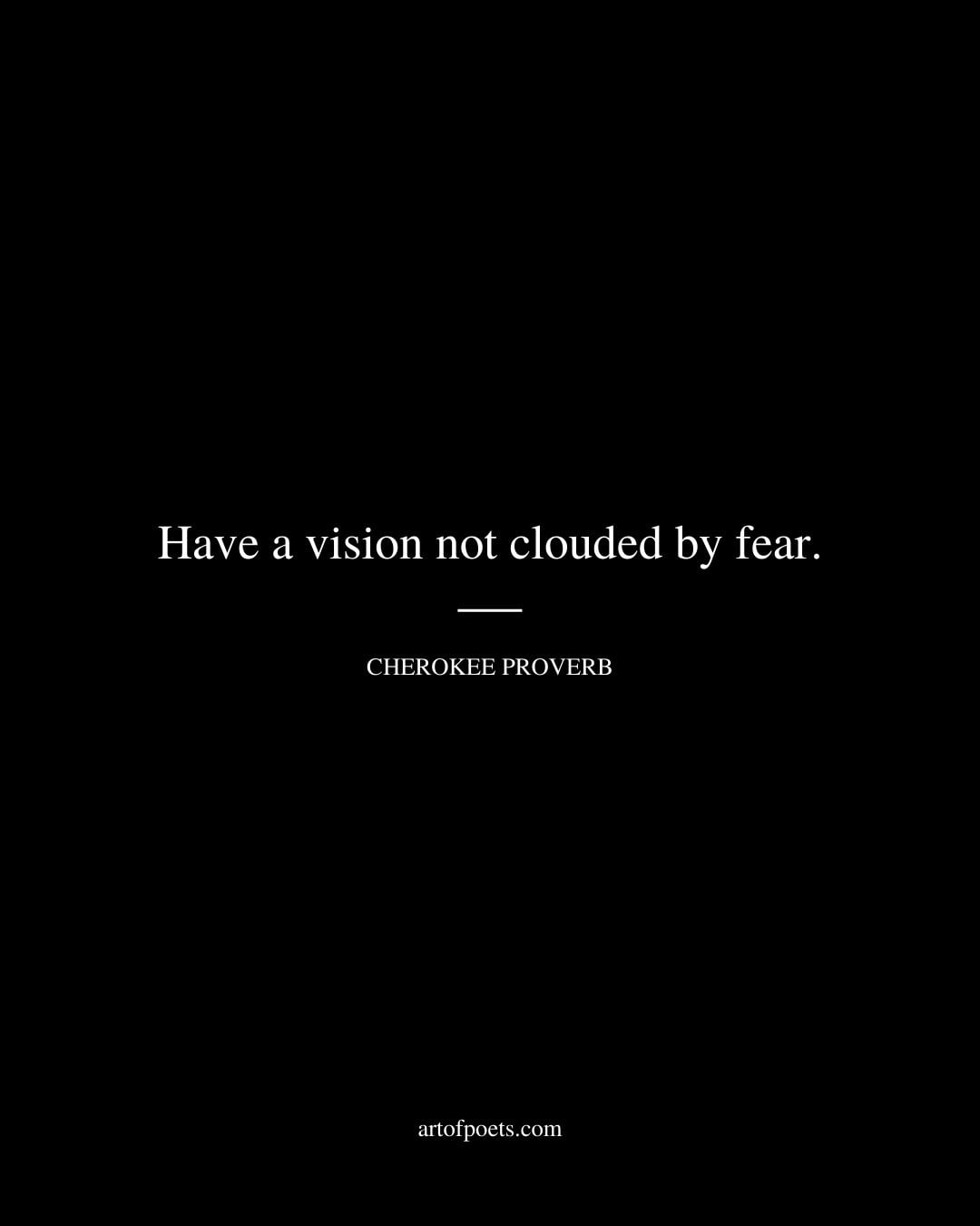 Have a vision not clouded by fear
