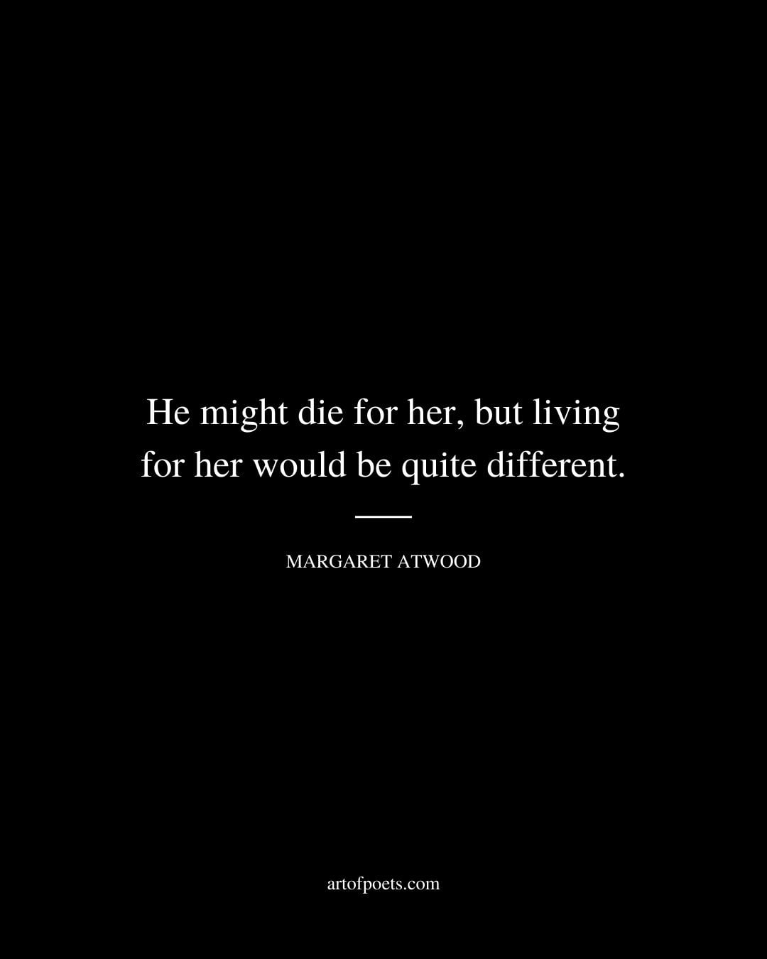 He might die for her but living for her would be quite different