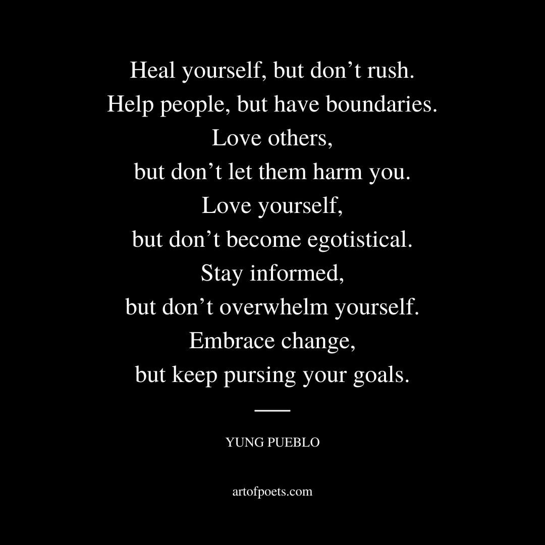 Heal yourself but dont rush. Help people but have boundaries. Love others but dont let them harm you