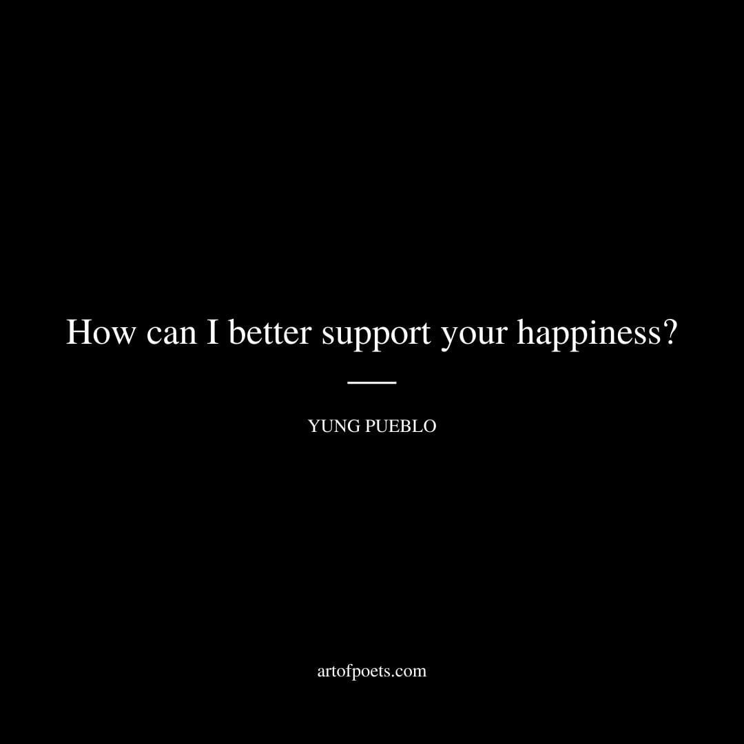 How can I better support your happiness Yung Pueblo