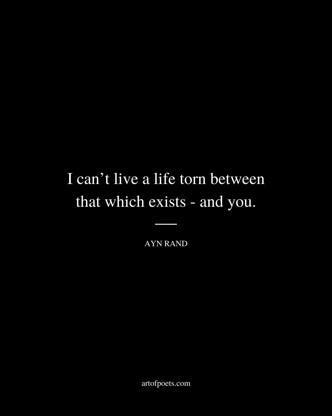 I cant live a life torn between that which exists—and you