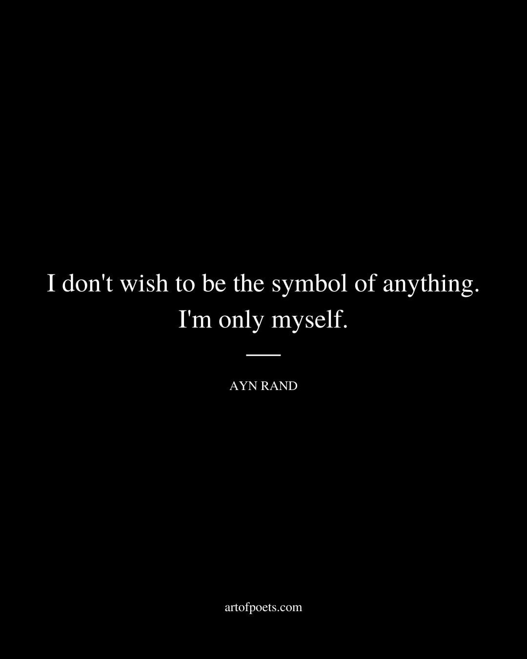 I dont wish to be the symbol of anything. Im only myself