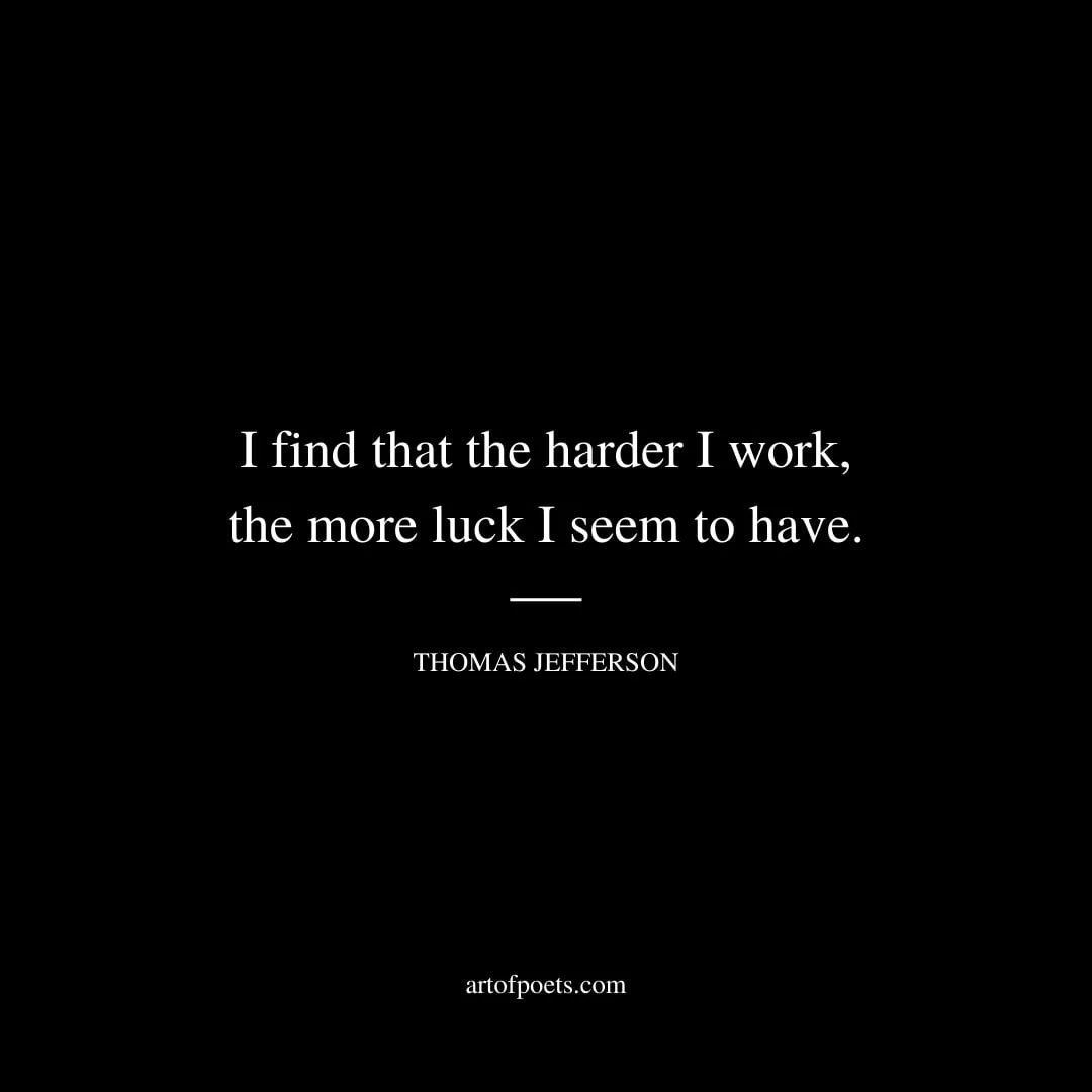 I find that the harder I work the more luck I seem to have – Thomas Jefferson