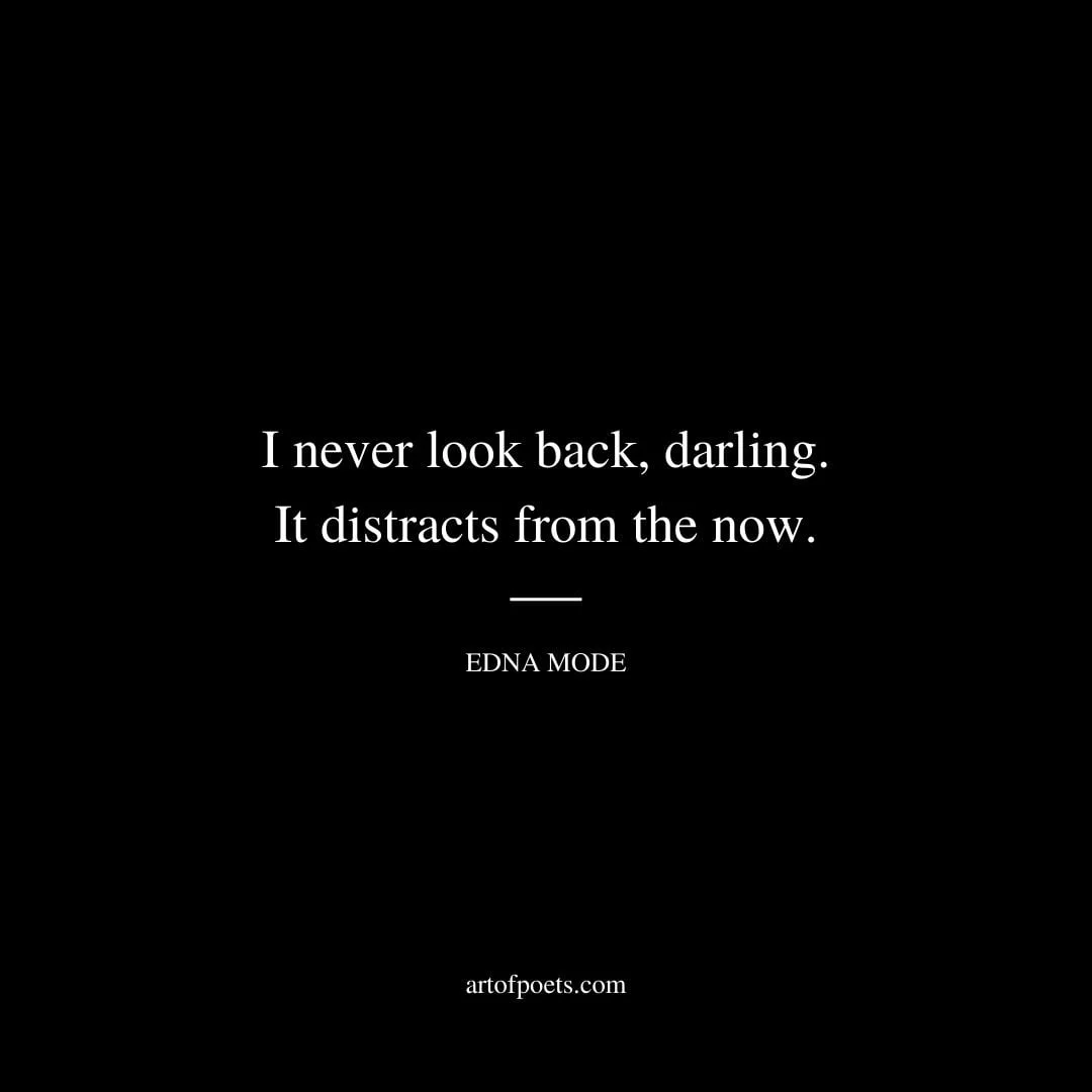 I never look back darling. It distracts from the now. Edna Mode