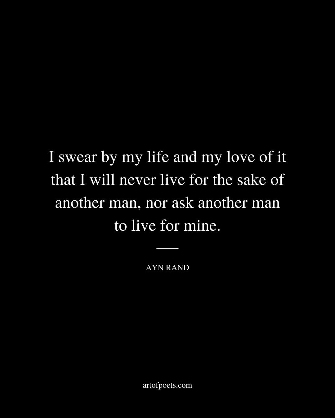 I swear by my life and my love of it that I will never live for the sake of another man nor ask another man to live for mine