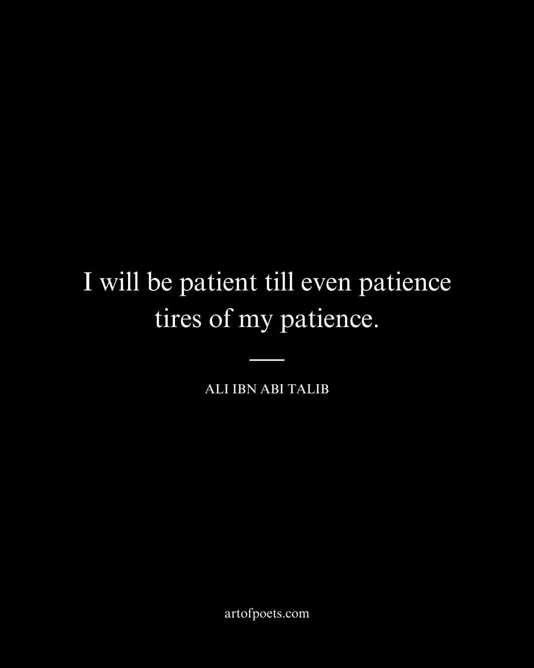 I will be patient till even patience tires of my patience