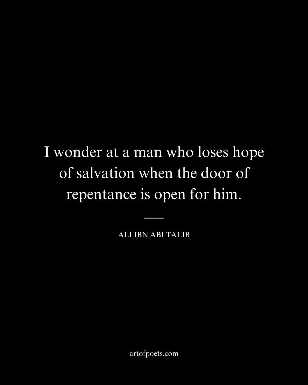I wonder at a man who loses hope of salvation when the door of repentance is open for him