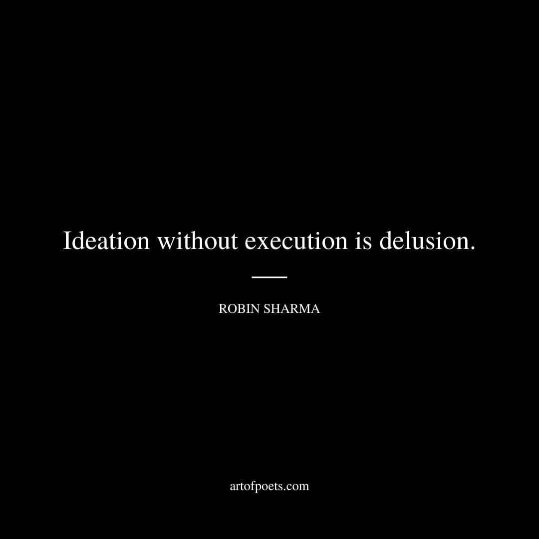 Ideation without execution is delusion. Robin Sharma