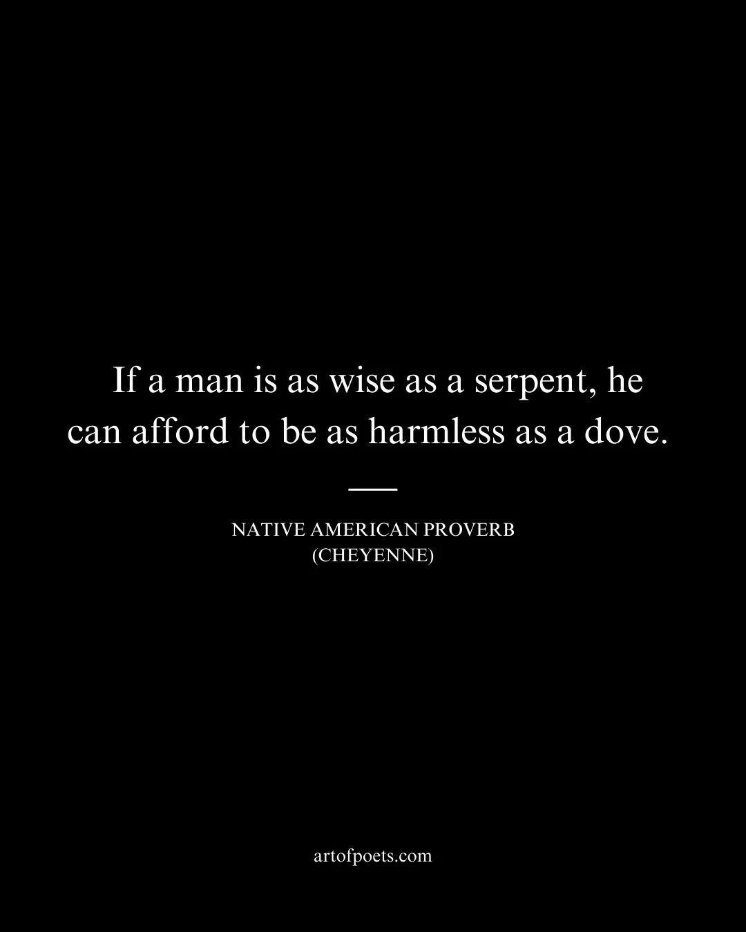 If a man is as wise as a serpent he can afford to be as harmless as a dove